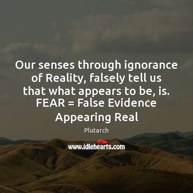 Our senses through ignorance of Reality, falsely tell us that what appears Plutarch Picture Quote