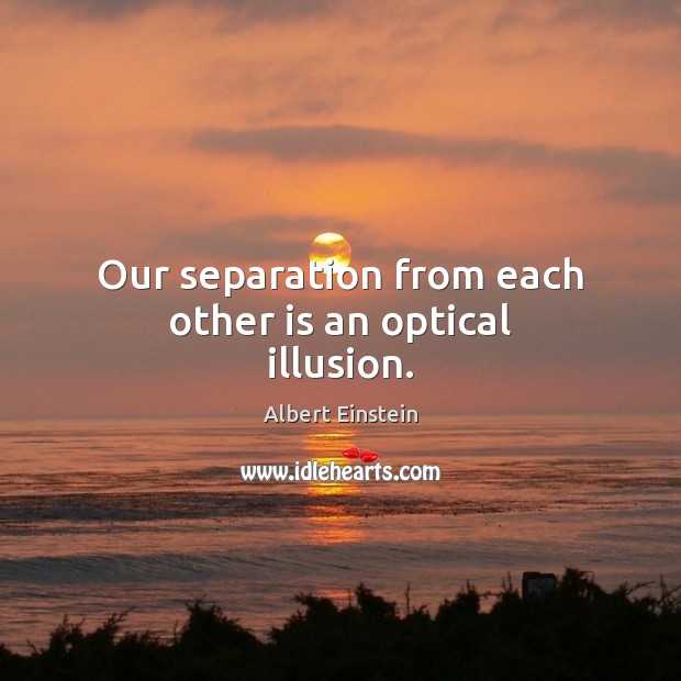 Our separation from each other is an optical illusion. Image