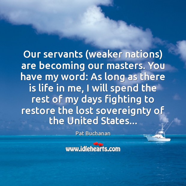 Our servants (weaker nations) are becoming our masters. You have my word: Image