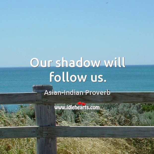 Our shadow will follow us. Asian-Indian Proverbs Image