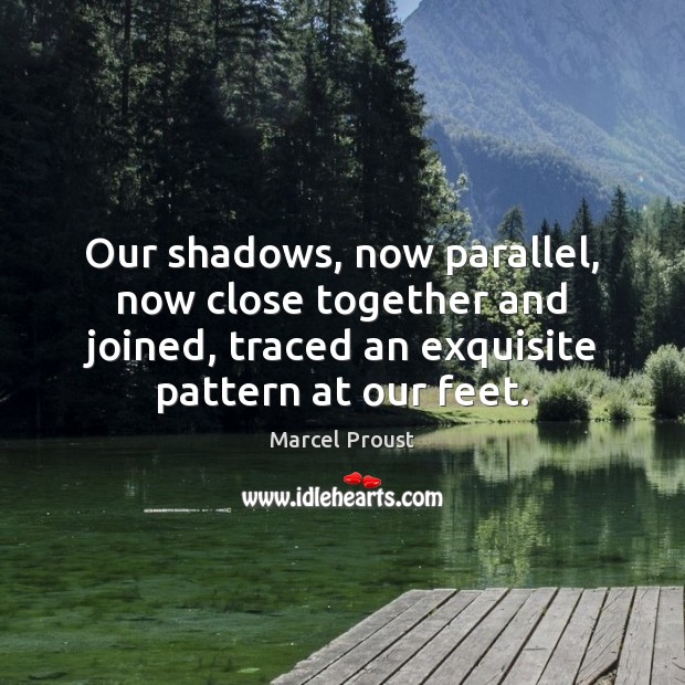 Our shadows, now parallel, now close together and joined, traced an exquisite Marcel Proust Picture Quote