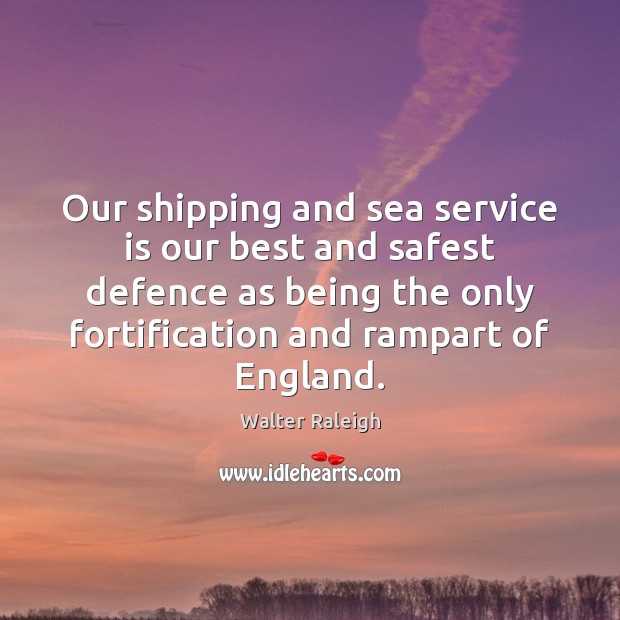 Our shipping and sea service is our best and safest defence as Walter Raleigh Picture Quote