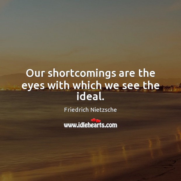 Our shortcomings are the eyes with which we see the ideal. Friedrich Nietzsche Picture Quote
