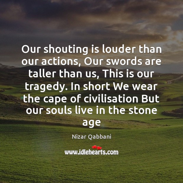 Our shouting is louder than our actions, Our swords are taller than Nizar Qabbani Picture Quote
