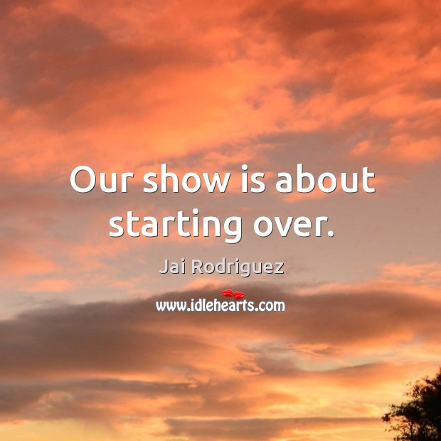Our show is about starting over. Jai Rodriguez Picture Quote