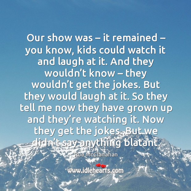 Our show was – it remained – you know, kids could watch it and laugh at it. Rue McClanahan Picture Quote