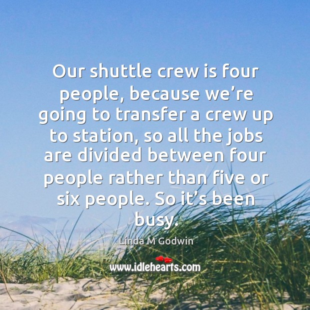 Our shuttle crew is four people, because we’re going to transfer a crew up to Linda M Godwin Picture Quote