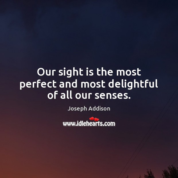Our sight is the most perfect and most delightful of all our senses. Joseph Addison Picture Quote