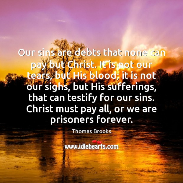 Our sins are debts that none can pay but Christ. It is Thomas Brooks Picture Quote