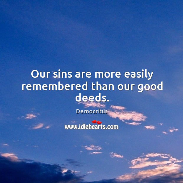 Our sins are more easily remembered than our good deeds. Democritus Picture Quote