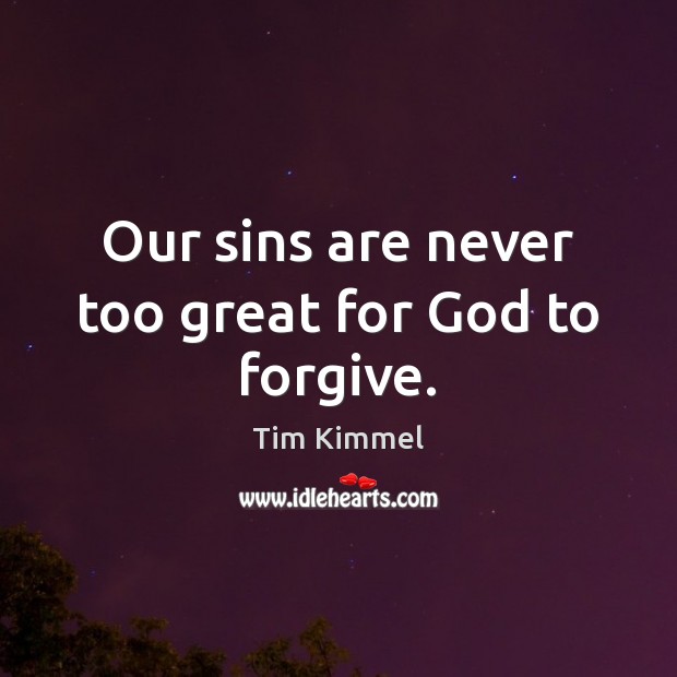 Our sins are never too great for God to forgive. Tim Kimmel Picture Quote