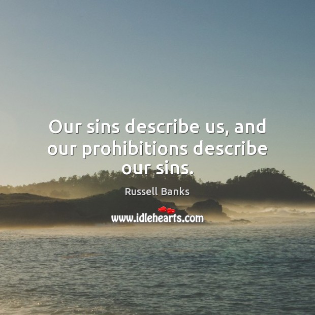 Our sins describe us, and our prohibitions describe our sins. Russell Banks Picture Quote