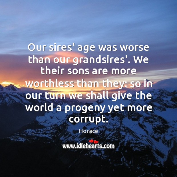 Our sires’ age was worse than our grandsires’. We their sons are Horace Picture Quote