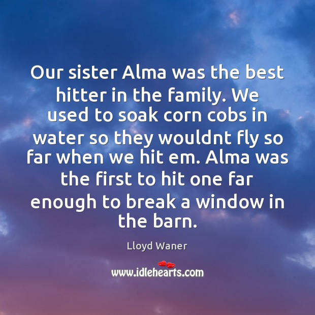 Our sister Alma was the best hitter in the family. We used Lloyd Waner Picture Quote