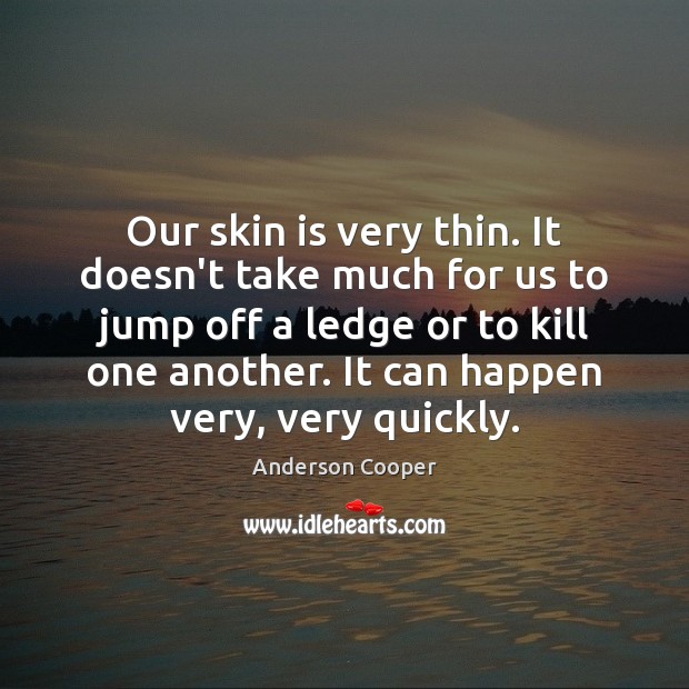 Our skin is very thin. It doesn’t take much for us to Anderson Cooper Picture Quote