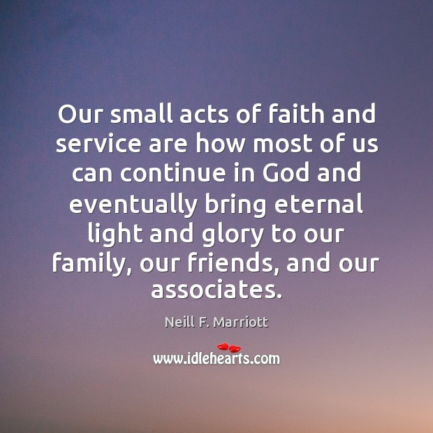 Our small acts of faith and service are how most of us 