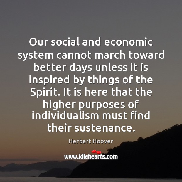 Our social and economic system cannot march toward better days unless it Herbert Hoover Picture Quote