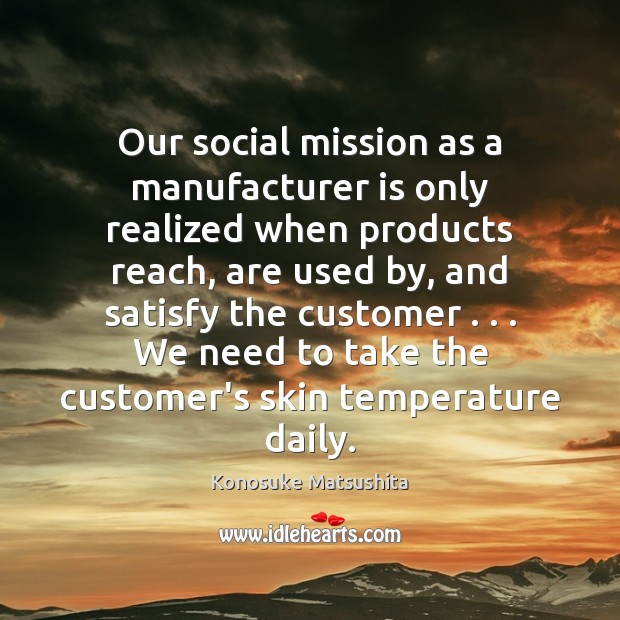 Our social mission as a manufacturer is only realized when products reach, Konosuke Matsushita Picture Quote