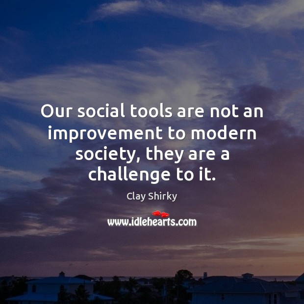 Our social tools are not an improvement to modern society, they are a challenge to it. Clay Shirky Picture Quote