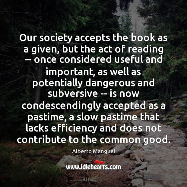Our society accepts the book as a given, but the act of Alberto Manguel Picture Quote