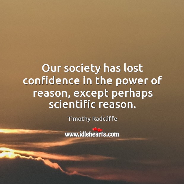 Our society has lost confidence in the power of reason, except perhaps scientific reason. Timothy Radcliffe Picture Quote