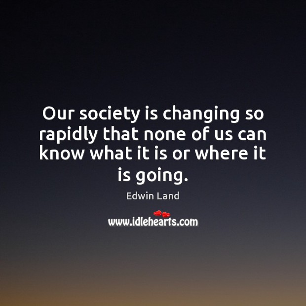Our society is changing so rapidly that none of us can know Society Quotes Image