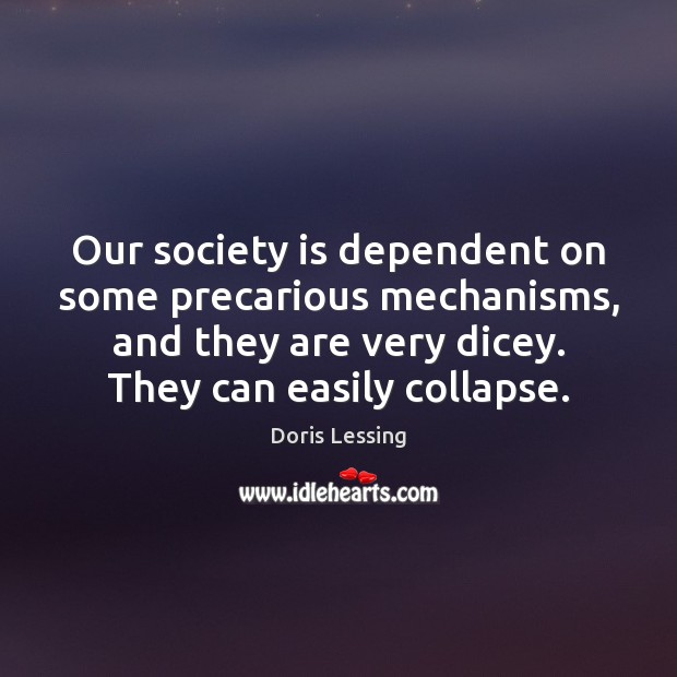 Our society is dependent on some precarious mechanisms, and they are very Doris Lessing Picture Quote