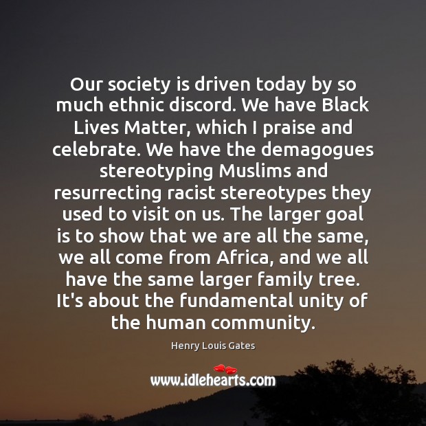Our society is driven today by so much ethnic discord. We have Henry Louis Gates Picture Quote