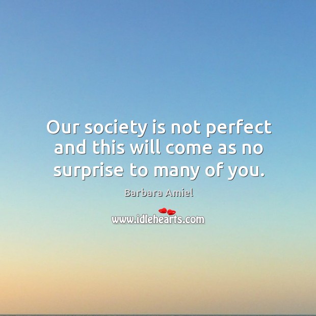 Our society is not perfect and this will come as no surprise to many of you. Barbara Amiel Picture Quote