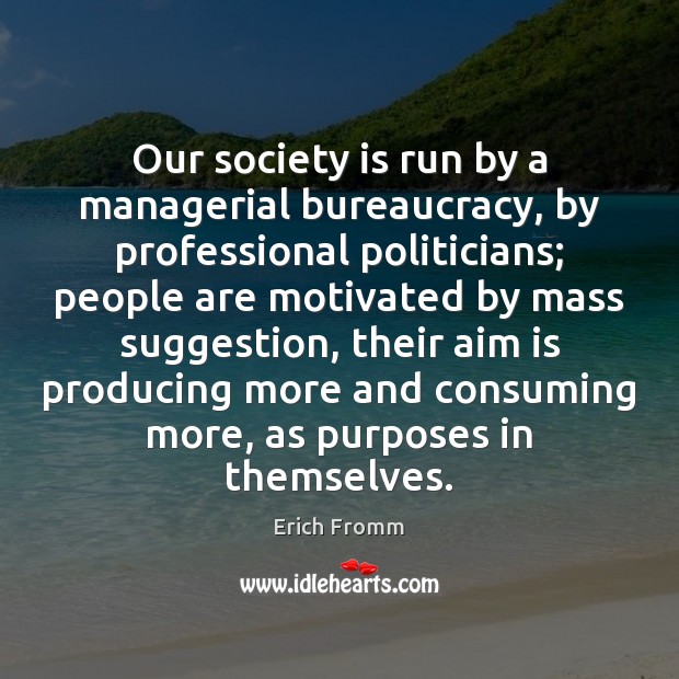 Our society is run by a managerial bureaucracy, by professional politicians; people Erich Fromm Picture Quote