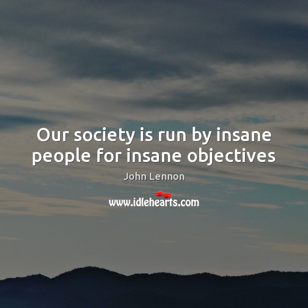 Our society is run by insane people for insane objectives John Lennon Picture Quote