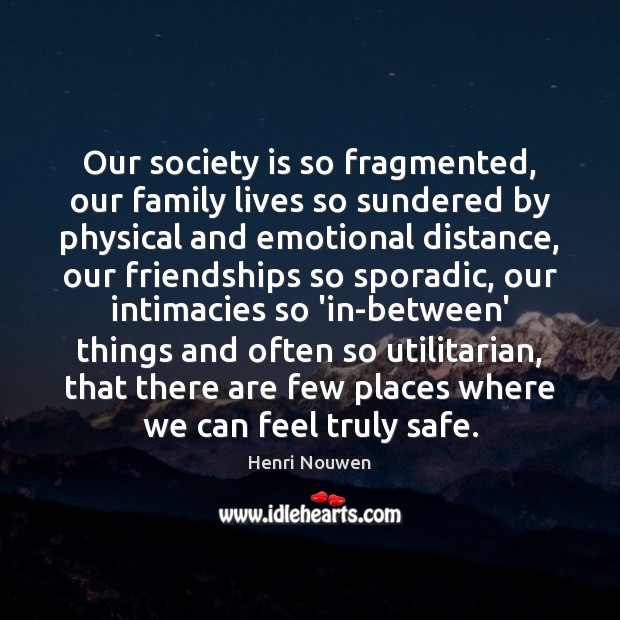 Our society is so fragmented, our family lives so sundered by physical Henri Nouwen Picture Quote