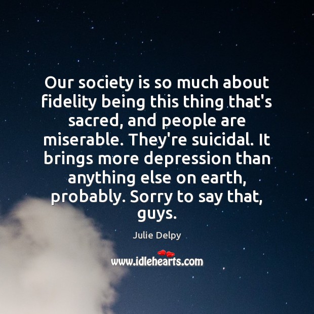 Our society is so much about fidelity being this thing that’s sacred, Julie Delpy Picture Quote