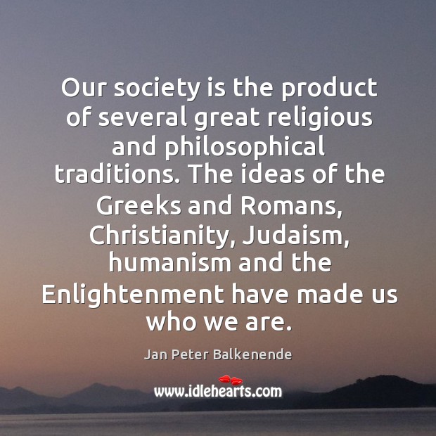 Our society is the product of several great religious and philosophical traditions. Jan Peter Balkenende Picture Quote