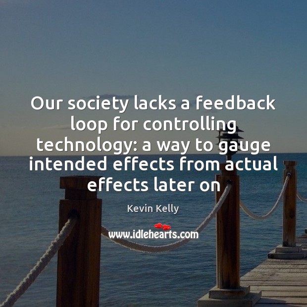 Our society lacks a feedback loop for controlling technology: a way to 