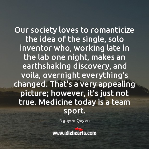 Our society loves to romanticize the idea of the single, solo inventor Nguyen Quyen Picture Quote