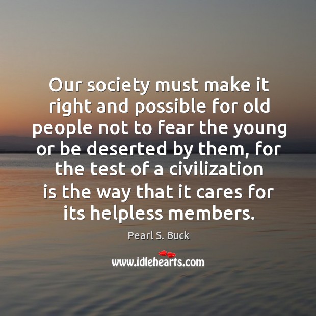 Our society must make it right and possible for old people not Pearl S. Buck Picture Quote