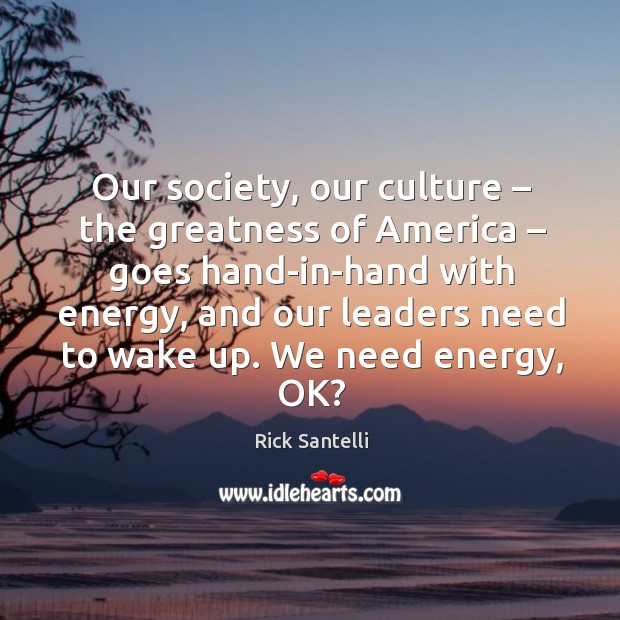 Our society, our culture – the greatness of america – goes hand-in-hand with energy Image