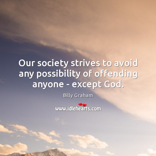 Our society strives to avoid any possibility of offending anyone – except God. Billy Graham Picture Quote