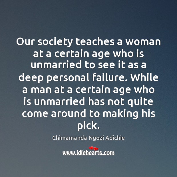Our society teaches a woman at a certain age who is unmarried Chimamanda Ngozi Adichie Picture Quote