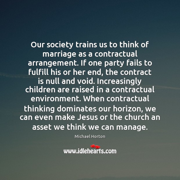Our society trains us to think of marriage as a contractual arrangement. Michael Horton Picture Quote