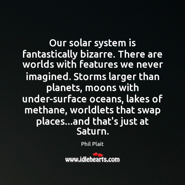 Our solar system is fantastically bizarre. There are worlds with features we 