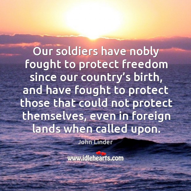 Our soldiers have nobly fought to protect freedom since our country’s birth John Linder Picture Quote