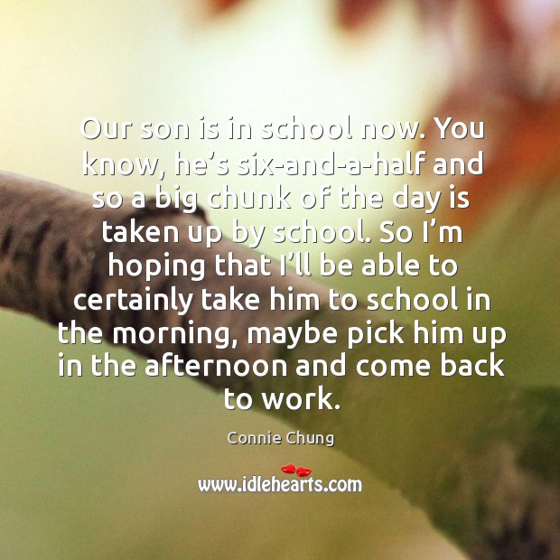 Our son is in school now. You know, he’s six-and-a-half and so a big chunk of the day is taken up by school. Son Quotes Image
