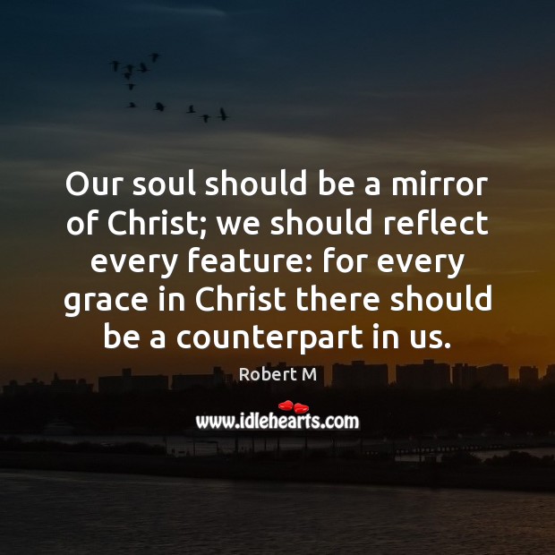 Our soul should be a mirror of Christ; we should reflect every Robert M Picture Quote