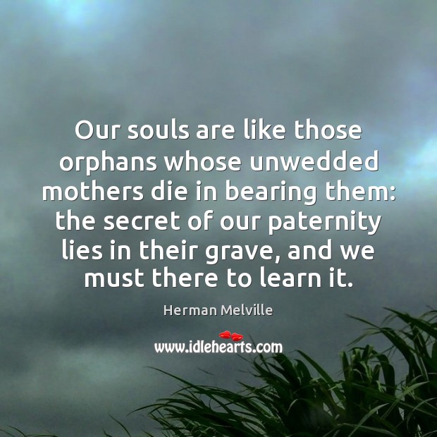 Our souls are like those orphans whose unwedded mothers die in bearing Secret Quotes Image