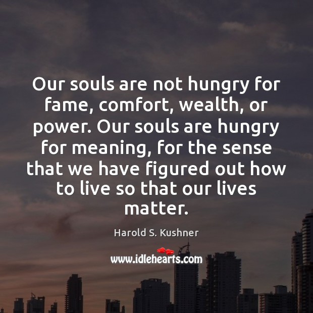 Our souls are not hungry for fame, comfort, wealth, or power. Our Harold S. Kushner Picture Quote