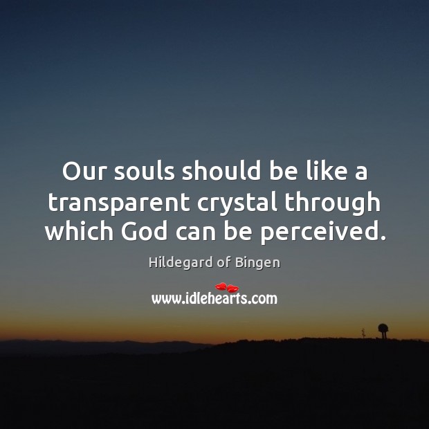 Our souls should be like a transparent crystal through which God can be perceived. Hildegard of Bingen Picture Quote