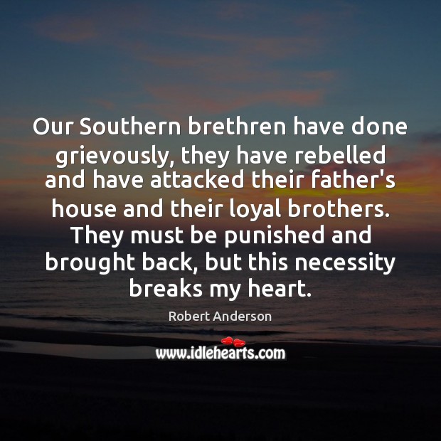 Our Southern brethren have done grievously, they have rebelled and have attacked Robert Anderson Picture Quote