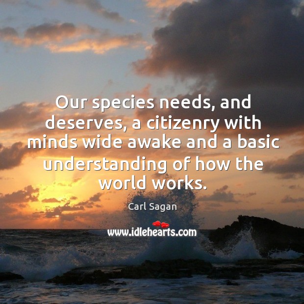 Our species needs, and deserves, a citizenry with minds wide awake and a basic Carl Sagan Picture Quote